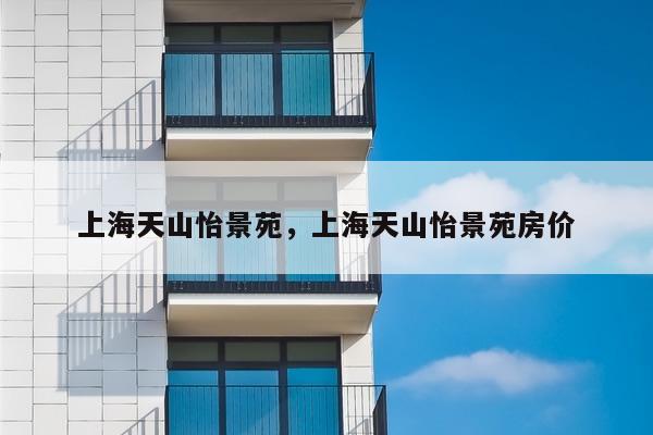 上海天山怡景苑，上海天山怡景苑房价